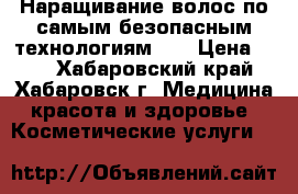 Наращивание волос по самым безопасным технологиям!!! › Цена ­ 35 - Хабаровский край, Хабаровск г. Медицина, красота и здоровье » Косметические услуги   